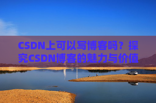 CSDN上可以写博客吗？探究CSDN博客的魅力与价值