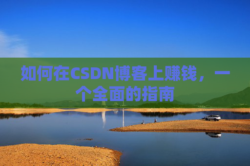 如何在CSDN博客上赚钱，一个全面的指南